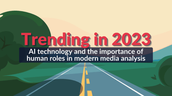 Trending in 2023 - AI technology and the importance of human roles in modern media analysis